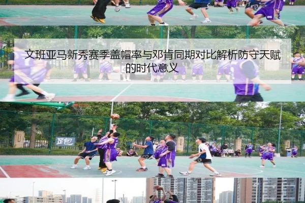 文班亚马新秀赛季盖帽率与邓肯同期对比解析防守天赋的时代意义