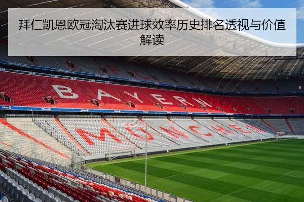 拜仁凯恩欧冠淘汰赛进球效率历史排名透视与价值解读