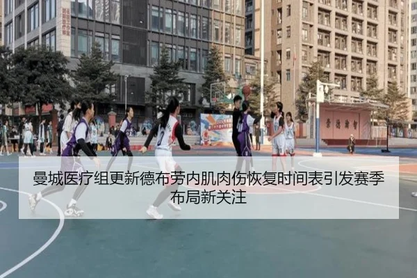 曼城医疗组更新德布劳内肌肉伤恢复时间表引发赛季布局新关注