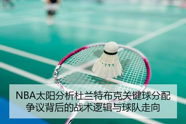 NBA太阳分析杜兰特布克关键球分配争议背后的战术逻辑与球队走向