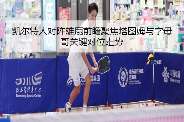 凯尔特人对阵雄鹿前瞻聚焦塔图姆与字母哥关键对位走势