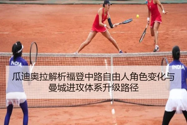 瓜迪奥拉解析福登中路自由人角色变化与曼城进攻体系升级路径