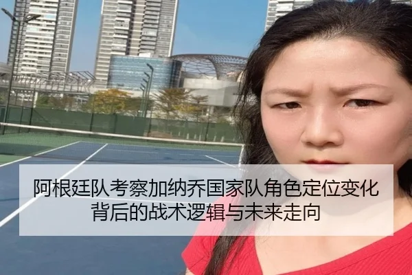 阿根廷队考察加纳乔国家队角色定位变化背后的战术逻辑与未来走向